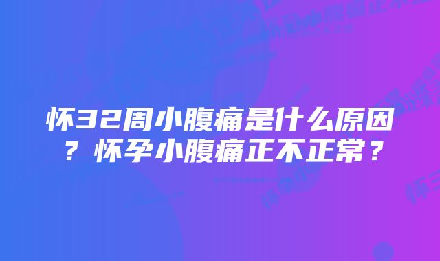 怀32周小腹痛是什么原因？怀孕小腹痛正不正常？