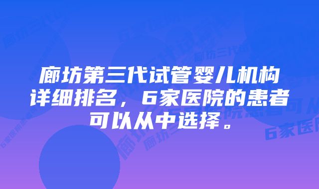 廊坊第三代试管婴儿机构详细排名，6家医院的患者可以从中选择。