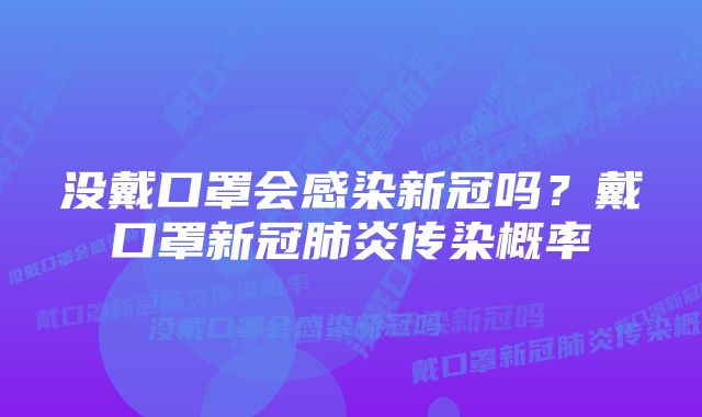 没戴口罩会感染新冠吗？戴口罩新冠肺炎传染概率