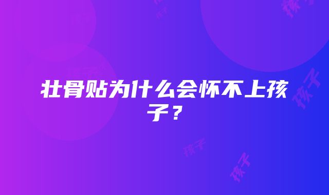 壮骨贴为什么会怀不上孩子？