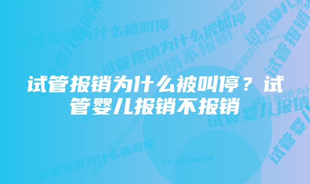 试管报销为什么被叫停？试管婴儿报销不报销