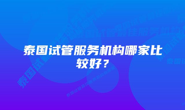 泰国试管服务机构哪家比较好？