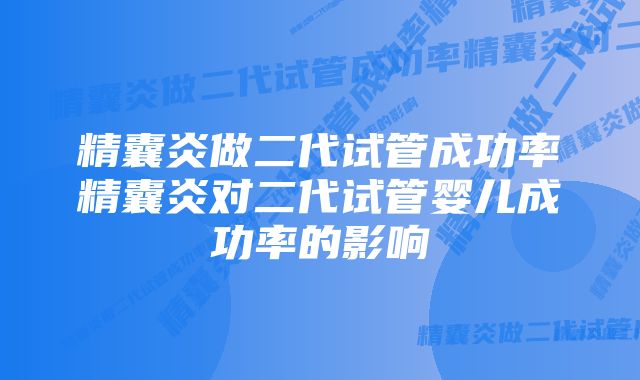 精囊炎做二代试管成功率精囊炎对二代试管婴儿成功率的影响