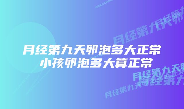 月经第九天卵泡多大正常 小孩卵泡多大算正常