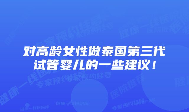 对高龄女性做泰国第三代试管婴儿的一些建议！