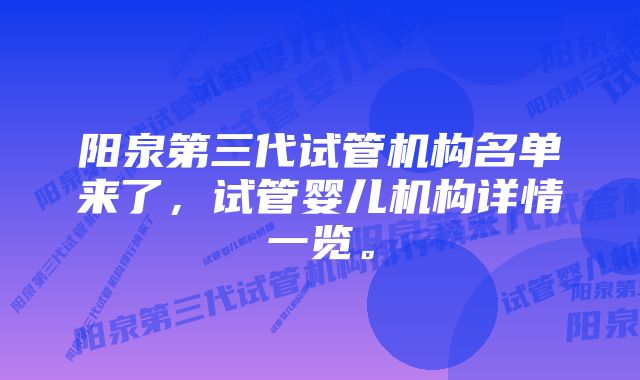 阳泉第三代试管机构名单来了，试管婴儿机构详情一览。