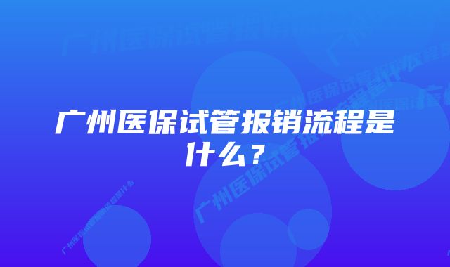 广州医保试管报销流程是什么？