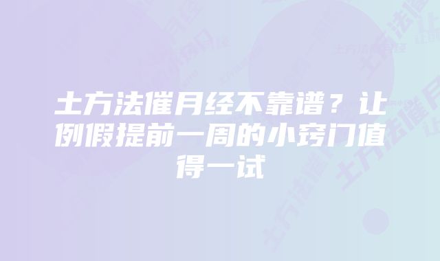 土方法催月经不靠谱？让例假提前一周的小窍门值得一试