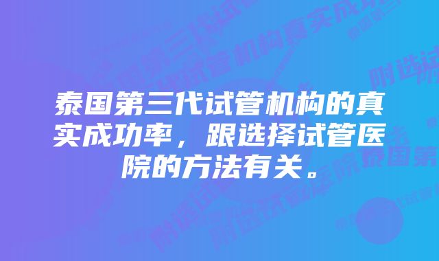 泰国第三代试管机构的真实成功率，跟选择试管医院的方法有关。