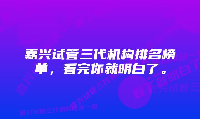 嘉兴试管三代机构排名榜单，看完你就明白了。