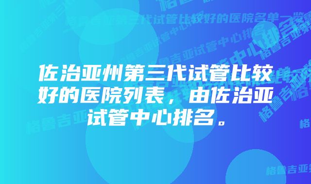 佐治亚州第三代试管比较好的医院列表，由佐治亚试管中心排名。