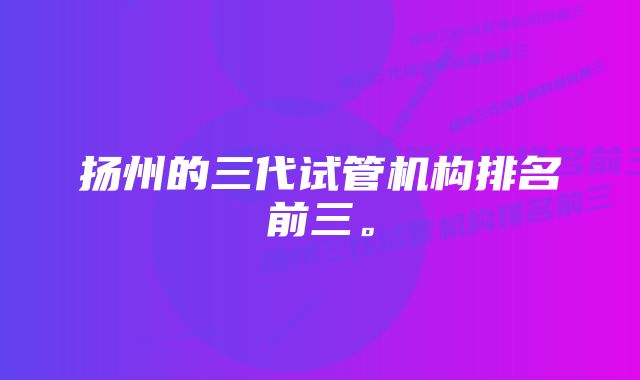 扬州的三代试管机构排名前三。