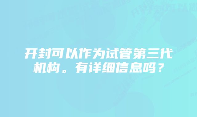 开封可以作为试管第三代机构。有详细信息吗？