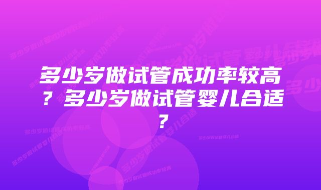 多少岁做试管成功率较高？多少岁做试管婴儿合适？