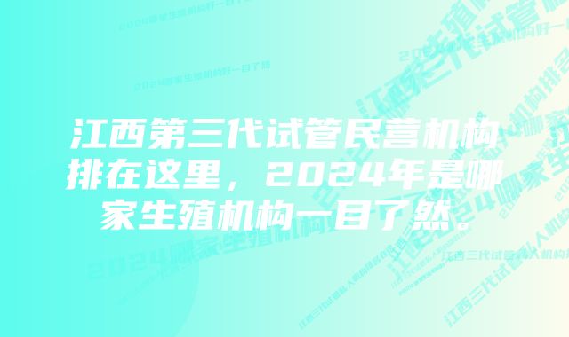 江西第三代试管民营机构排在这里，2024年是哪家生殖机构一目了然。