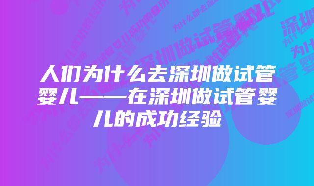 人们为什么去深圳做试管婴儿——在深圳做试管婴儿的成功经验