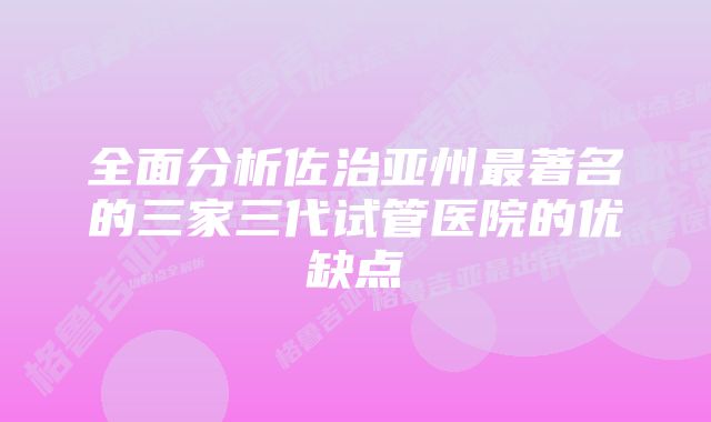 全面分析佐治亚州最著名的三家三代试管医院的优缺点