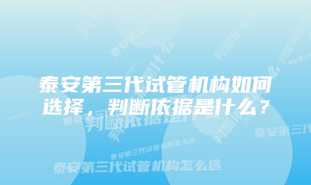 泰安第三代试管机构如何选择，判断依据是什么？