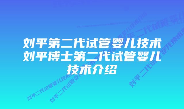 刘平第二代试管婴儿技术刘平博士第二代试管婴儿技术介绍