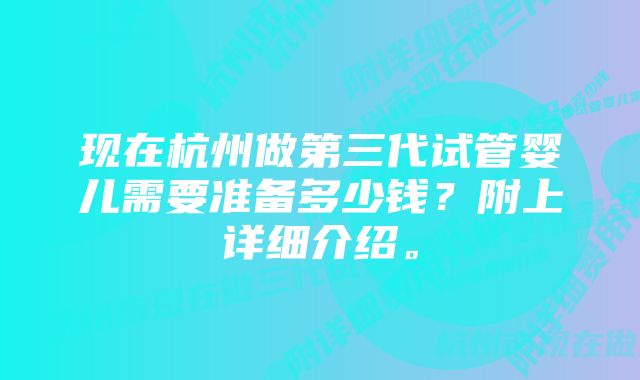 现在杭州做第三代试管婴儿需要准备多少钱？附上详细介绍。