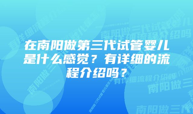 在南阳做第三代试管婴儿是什么感觉？有详细的流程介绍吗？