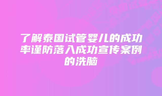 了解泰国试管婴儿的成功率谨防落入成功宣传案例的洗脑