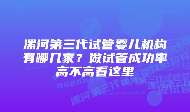 漯河第三代试管婴儿机构有哪几家？做试管成功率高不高看这里