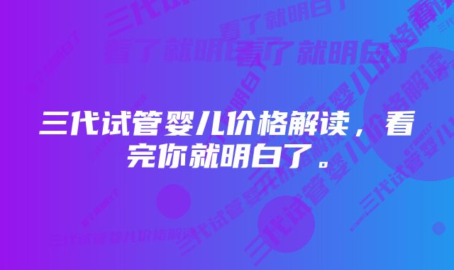 三代试管婴儿价格解读，看完你就明白了。