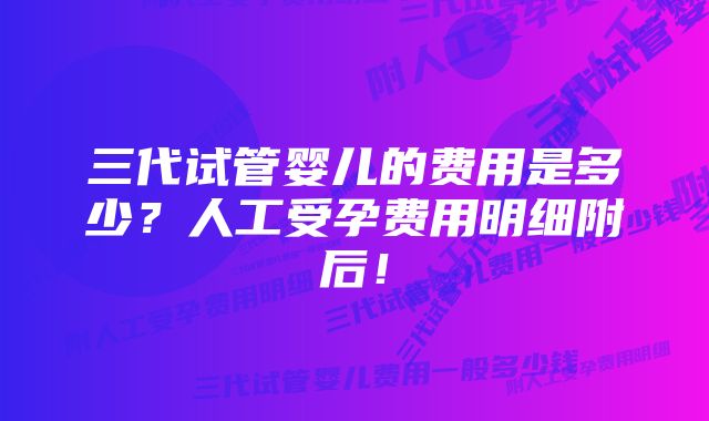 三代试管婴儿的费用是多少？人工受孕费用明细附后！