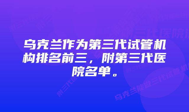 乌克兰作为第三代试管机构排名前三，附第三代医院名单。