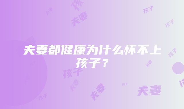 夫妻都健康为什么怀不上孩子？