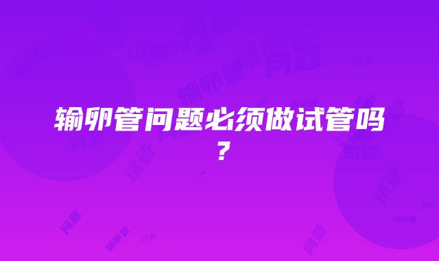 输卵管问题必须做试管吗？