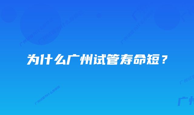 为什么广州试管寿命短？