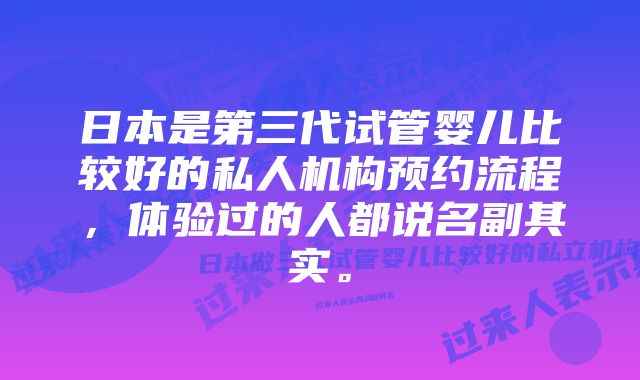 日本是第三代试管婴儿比较好的私人机构预约流程，体验过的人都说名副其实。