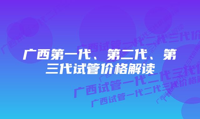 广西第一代、第二代、第三代试管价格解读