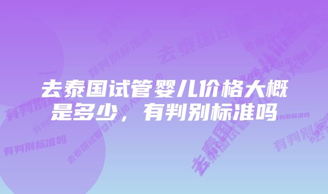 去泰国试管婴儿价格大概是多少，有判别标准吗