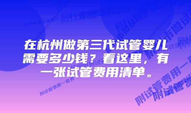 在杭州做第三代试管婴儿需要多少钱？看这里，有一张试管费用清单。