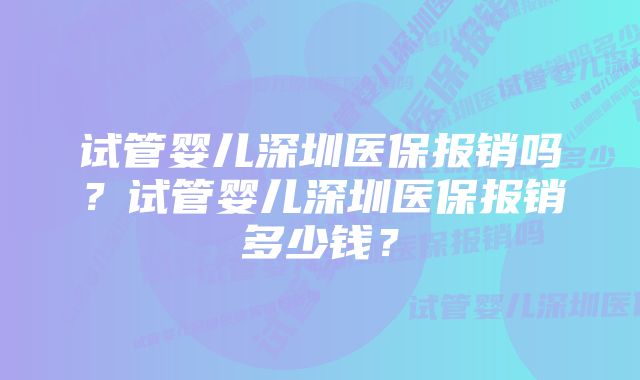 试管婴儿深圳医保报销吗？试管婴儿深圳医保报销多少钱？