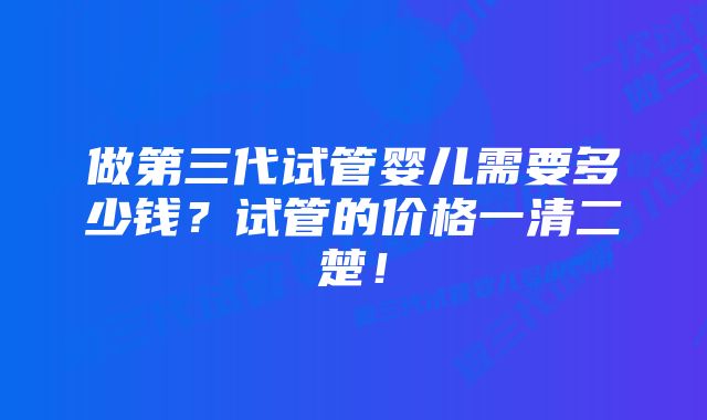 做第三代试管婴儿需要多少钱？试管的价格一清二楚！