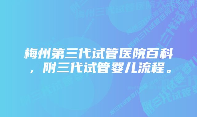 梅州第三代试管医院百科，附三代试管婴儿流程。