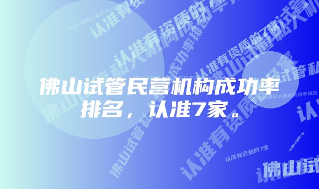 佛山试管民营机构成功率排名，认准7家。