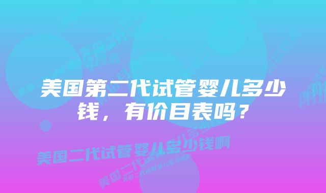 美国第二代试管婴儿多少钱，有价目表吗？