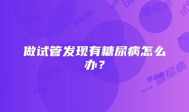 做试管发现有糖尿病怎么办？