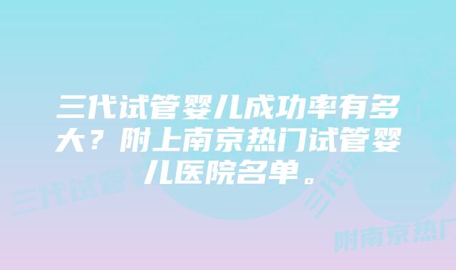 三代试管婴儿成功率有多大？附上南京热门试管婴儿医院名单。