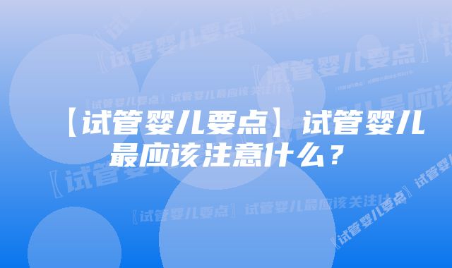 【试管婴儿要点】试管婴儿最应该注意什么？