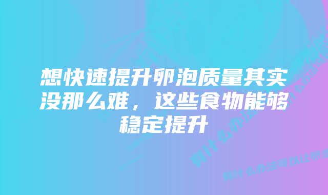 想快速提升卵泡质量其实没那么难，这些食物能够稳定提升