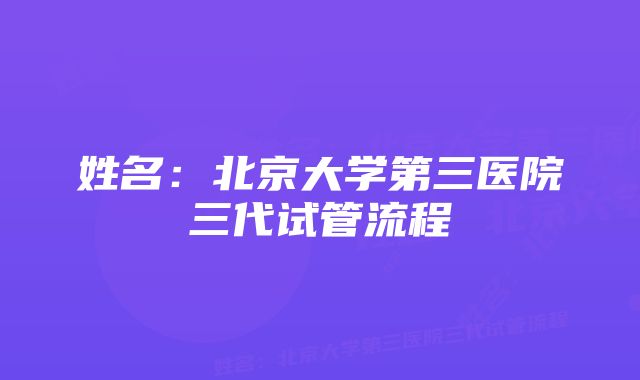 姓名：北京大学第三医院三代试管流程