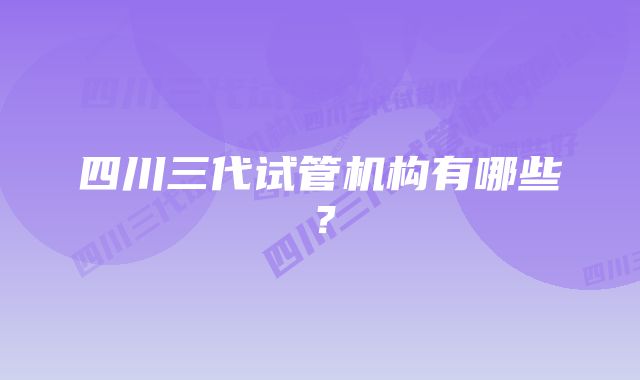 四川三代试管机构有哪些？