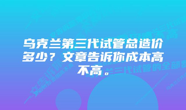 乌克兰第三代试管总造价多少？文章告诉你成本高不高。