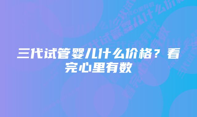 三代试管婴儿什么价格？看完心里有数